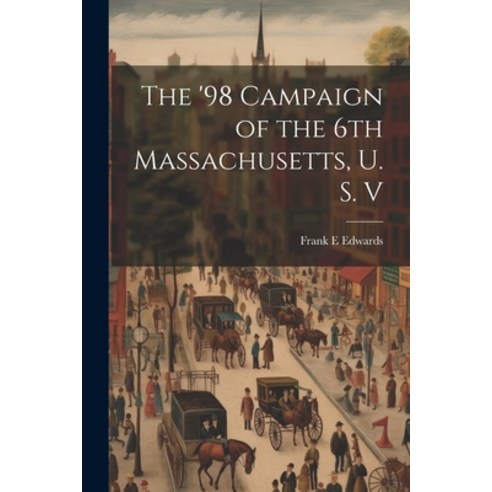 (영문도서) The ''98 Campaign of the 6th Massachusetts U. S. V Paperback, Legare Street Press, English, 9781021438652