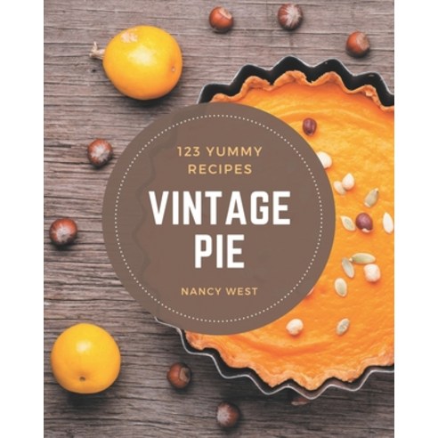 123 Yummy Vintage Pie Recipes: The Best Yummy Vintage Pie Cookbook that Delights Your Taste Buds Paperback, Independently Published