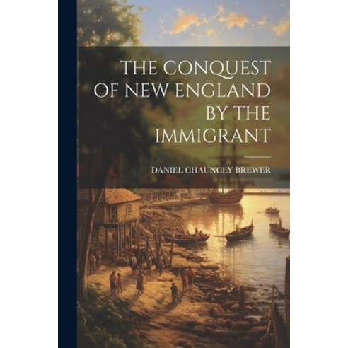 (영문도서) The Conquest of New England by the Immigrant Paperback, Legare Street Press, English, 9781022233478