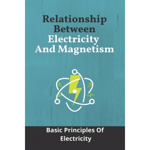 Relationship Between Electricity And Magnetism: Basic Principles Of Electricity: How Does Electricit... Paperback, Independently Published, English, 9798724375887