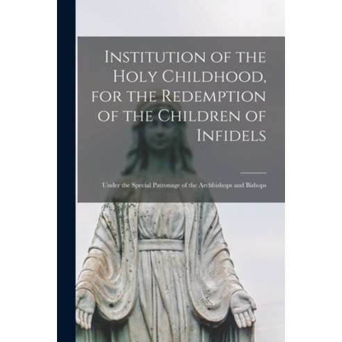 (영문도서) Institution of the Holy Childhood for the Redemption of the Children of Infidels [microform]... Paperback, Legare Street Press, English, 9781014148605
