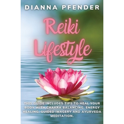 (영문도서) Reiki Lifestyle: This Guide includes Tips to Heal Your Body with Chakra Balancing Energy Hea... Paperback, Dianna Pfender, English, 9781914492242