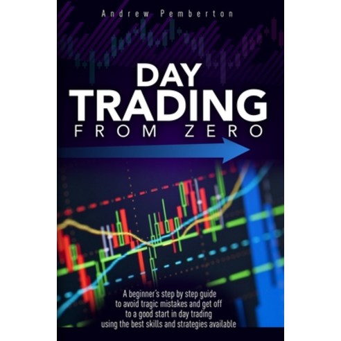 Day Trading From Zero: A beginner''s step-by-step guide to avoid tragic mistakes and get off to a goo... Paperback, Independently Published, English, 9798681813811