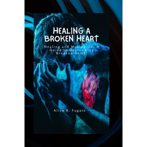 (영문도서) Healing a broken heart: Healing and moving on: A guide to overcome breakup grief Paperback, Independently Published, English, 9798374629569