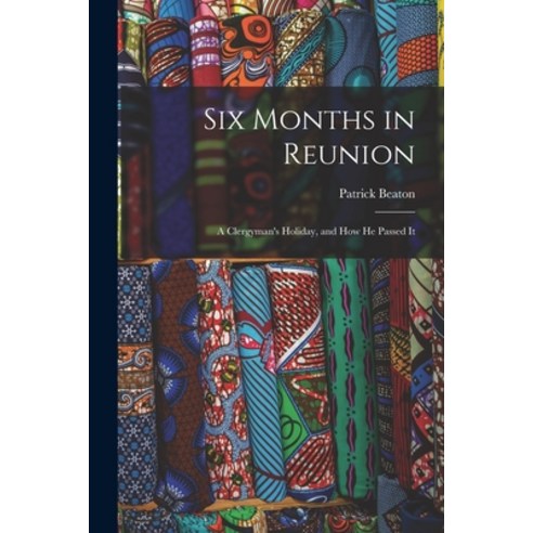 (영문도서) Six Months in Reunion: A Clergyman''s Holiday and how He Passed It Paperback, Legare Street Press, English, 9781018249810