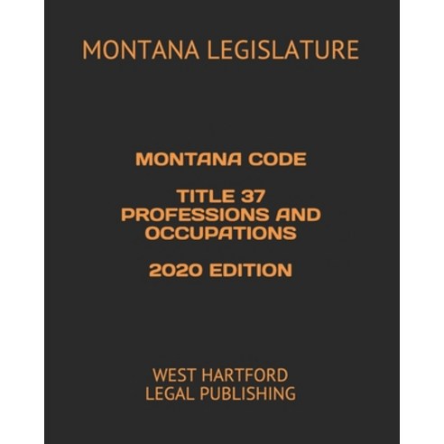 Montana Code Title 37 Professions and Occupations 2020 Edition: West Hartford Legal Publishing Paperback, Independently Published