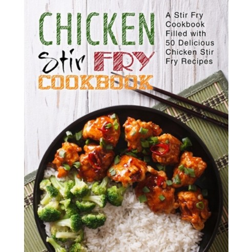 Chicken Stir Fry Cookbook: A Stir Fry Cookbook Filled with 50 Delicious Chicken Stir Fry Recipes Paperback, Createspace Independent Pub..., English, 9781975662394