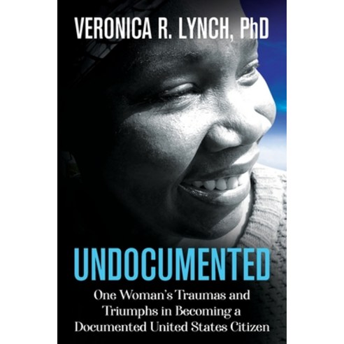 Undocumented: One Woman''s Traumas and Triumphs in Becoming a Documented United States Citizen Paperback, Capucia Publishing