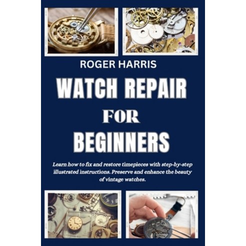 (영문도서) Watch Repair for Beginners: Learn how to fix and restore timepieces with step-by-step illustr... Paperback, Independently Published, English, 9798872531791
