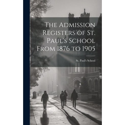 (영문도서) The Admission Registers of St. Paul''s School From 1876 to 1905 Hardcover, Legare Street Press, English, 9781020695001