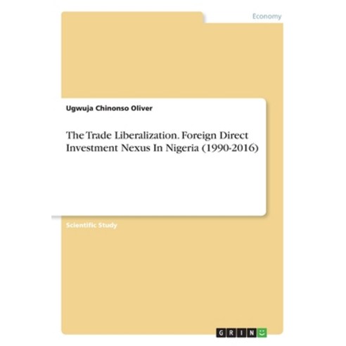 The Trade Liberalization. Foreign Direct Investment Nexus In Nigeria (1990-2016) Paperback, Grin Verlag