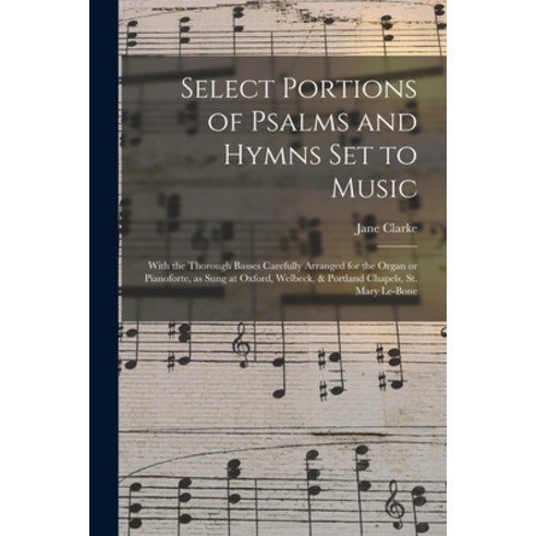 (영문도서) Select Portions of Psalms and Hymns Set to Music: With the Thorough Basses Carefully Arranged... Paperback, Legare Street Press, English, 9781013686139