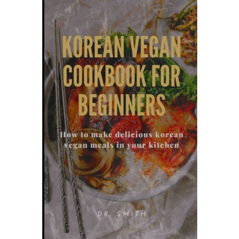 (영문도서) Korean Vegan Cookbook for Beginners: How to make delicious korean vegan meals in your kitchen Paperback, Independently Published, English, 9798847432894