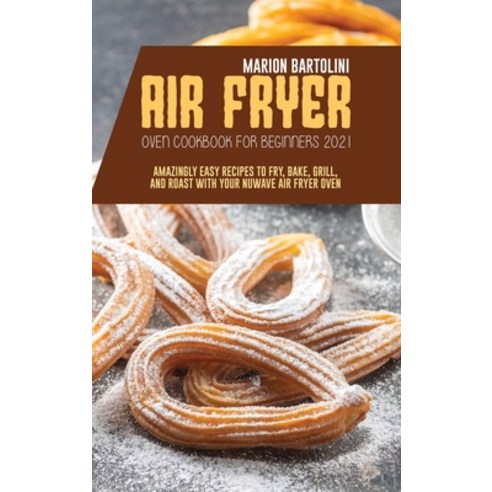 Air Fryer Oven Cookbook for Beginners 2021: Amazingly Easy Recipes to Fry Bake Grill and Roast wi... Hardcover, Marion Bartolini, English, 9781801796576