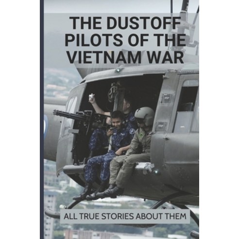 (영문도서) The Dustoff Pilots Of The Vietnam War: All True Stories About Them: Medical Helicopter Vietnam Paperback, Independently Published, English, 9798512484197