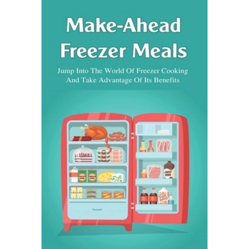 (영문도서) Make-Ahead Freezer Meals: Jump Into The World Of Freezer Cooking And Take Advantage Of Its Be... Paperback, Independently Published, English, 9798526629461