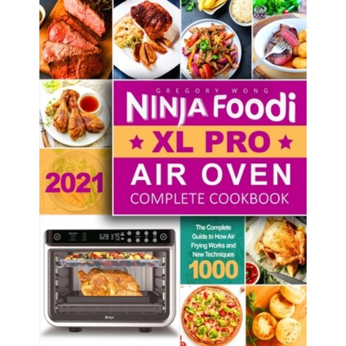 Ninja Foodi XL Pro Air Oven Complete Cookbook 2021: The Complete Guide to How Air Frying Works and N... Paperback, Independently Published, English, 9798721405907