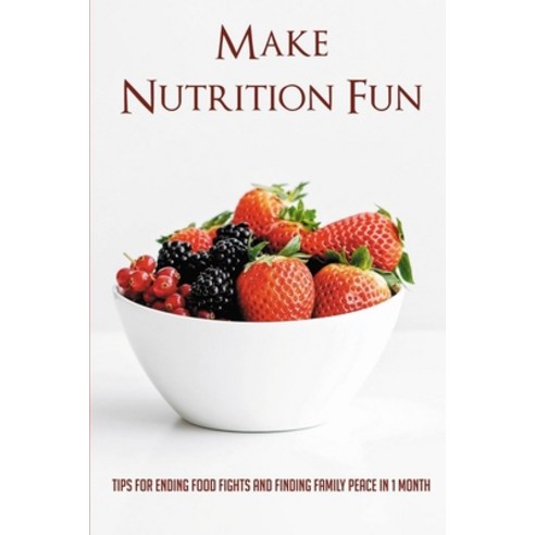 (영문도서) Make Nutrition Fun: Tips For Ending Food Fights And Finding Family Peace In 1 Month: Making M... Paperback, Independently Published, English, 9798510956955