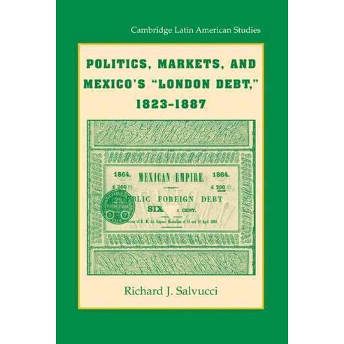 Politics Markets and Mexico''s "London Debt " 1823-1887, Cambridge University Press