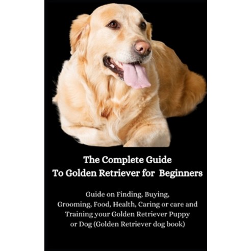 (영문도서) The Complete Guide To Golden Retriever for Beginners: Guide on Finding Buying Grooming Food Heal... Paperback, Independently Published, English, 9798565722475