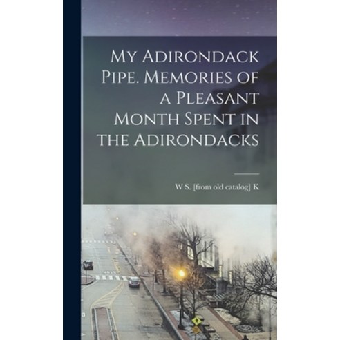 (영문도서) My Adirondack Pipe. Memories of a Pleasant Month Spent in the Adirondacks Hardcover, Legare Street Press, English, 9781018090559