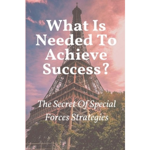 (영문도서) What Is Needed To Achieve Success?: The Secret Of Special Forces Strategies: Special Forces T... Paperback, Independently Published, English, 9798539992613