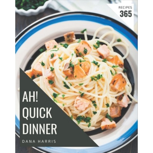 Ah! 365 Quick Dinner Recipes: A Quick Dinner Cookbook for Effortless Meals Paperback, Independently Published