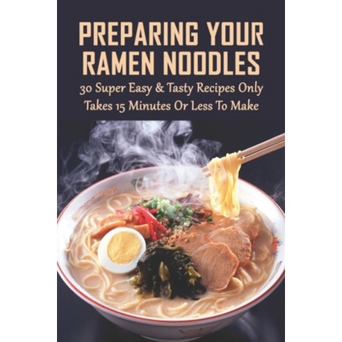 (영문도서) Preparing Your Ramen Noodles: 30 Super Easy & Tasty Recipes Only Takes 15 Minutes Or Less To ... Paperback, Independently Published, English, 9798528330921