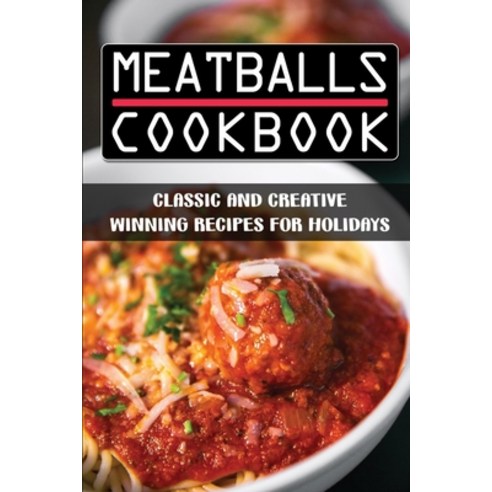 (영문도서) Meatballs Cookbook: Classic And Creative Winning Recipes For Holidays: Italian Meatballs Recipes Paperback, Independently Published, English, 9798482335697