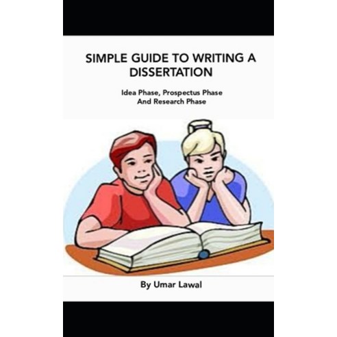 Simple Guide To Writing A Dissertation: Idea Phase Prospectus Phase And Research Phase Paperback, Independently Published, English, 9798561605550