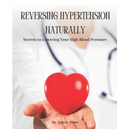 (영문도서) Reversing Hypertension Naturally: Secrets to Lowering Your High Blood Pressure Paperback, Independently Published, English, 9798377858348
