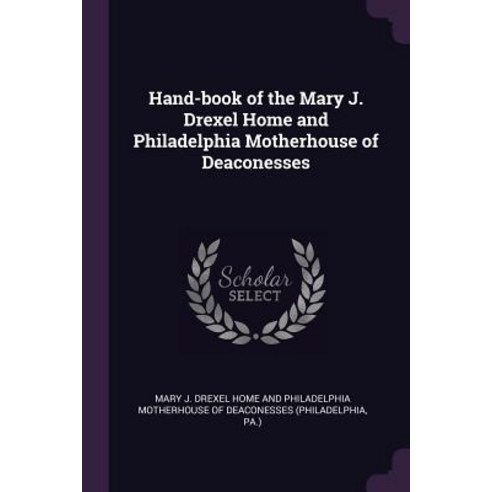 Hand-book of the Mary J. Drexel Home and Philadelphia Motherhouse of Deaconesses Paperback, Palala Press