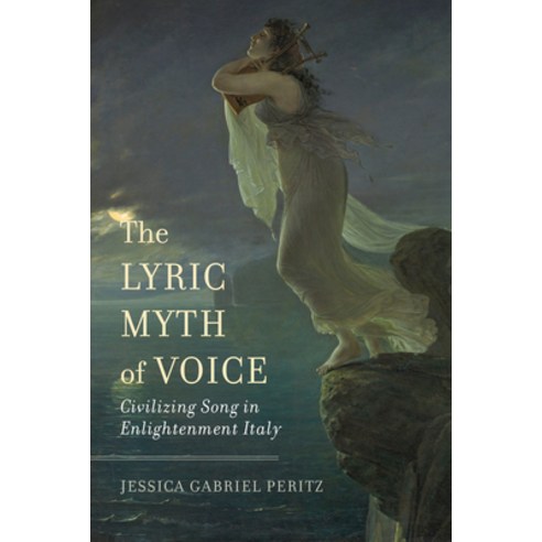 (영문도서) The Lyric Myth of Voice: Civilizing Song in Enlightenment Italy Hardcover, University of California Press, English, 9780520380790