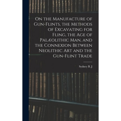 (영문도서) On the Manufacture of Gun-flints the Methods of Excavating for Fling the age of Palæolithic... Hardcover, Legare Street Press, English, 9781015653467