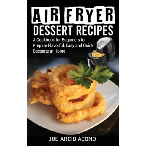 Air Fryer Dessert Recipes: A Cookbook for Beginners to Prepare Flavorful Easy and Quick Desserts at... Hardcover, Joe Arcidiacono, English, 9781802673685