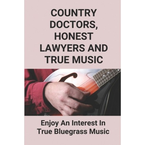 (영문도서) Country Doctors Honest Lawyers And True Music: Enjoy An Interest In True Bluegrass Music: An... Paperback, Independently Published, English, 9798519289184