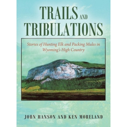 Trails and Tribulations: Stories of Hunting Elk and Packing Mules in Wyoming''s High Country Hardcover, Outskirts Press, English, 9781977236203