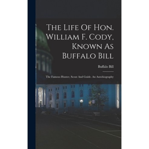 (영문도서) The Life Of Hon. William F. Cody Known As Buffalo Bill: The Famous Hunter Scout And Guide. ... Hardcover, Legare Street Press, English, 9781016011563