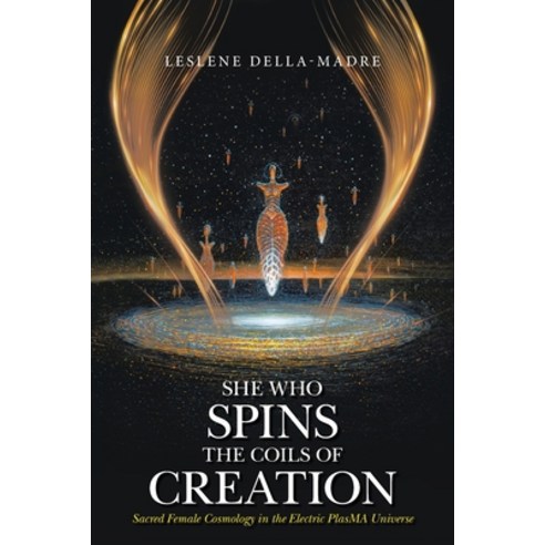 (영문도서) She Who Spins the Coils of Creation Sacred Female Cosmology in the Electric PlasMA Universe Paperback, Xlibris Us, English, 9781669840237