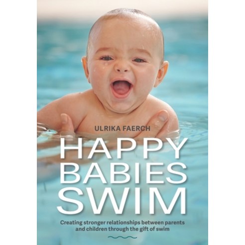 Happy Babies Swim: Creating Stronger Relationships Between Parents and Children Through the Gift of ... Paperback, Recourz Intl AB, English, 9789198494815