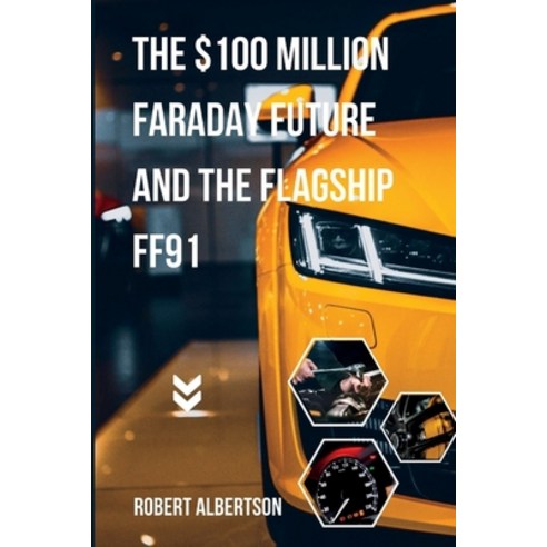 (영문도서) The $100 million Faraday Future and the flagship FF91 Paperback, Independently Published, English, 9798355226671