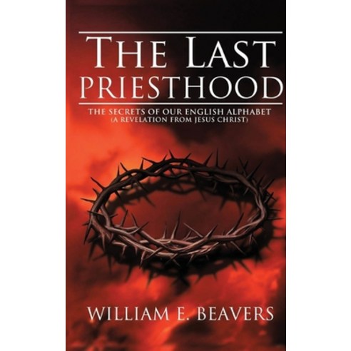 (영문도서) The Last Priesthood: The Secrets of Our English Alphabet ( A Revelation from Jesus Christ ) Hardcover, Rustik Haws LLC, 9781952244971