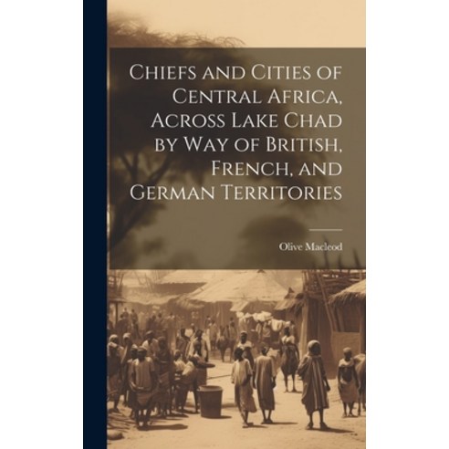 (영문도서) Chiefs and Cities of Central Africa Across Lake Chad by way of British French and German T... Hardcover, Legare Street Press, English, 9781020774843