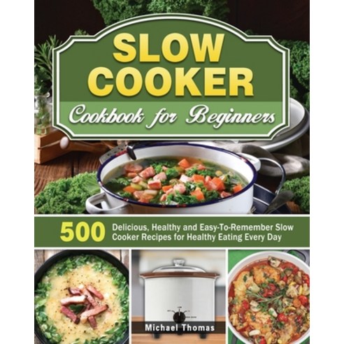 Slow Cooker Cookbook for Beginners: 500 Delicious Healthy and Easy-To-Remember Slow Cooker Recipes ... Paperback, Michael Thomas, English, 9781649846624