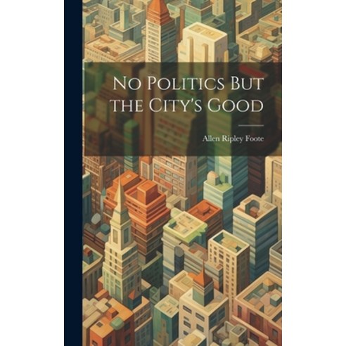 (영문도서) No Politics But the City''s Good Hardcover, Legare Street Press, English, 9781020839146