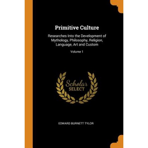 Primitive Culture Researches Into the Development of Mythology Philosophy Religion Language Art and Custom Volume 1, Franklin Classics