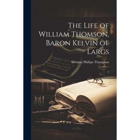 (영문도서) The Life of William Thomson Baron Kelvin of Largs: 2 Paperback, Legare Street Press, English, 9781022246089