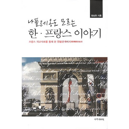 나폴레옹도 모르는 한 프랑스 이야기:프랑스 외교사료를 통해 본 한불관계비사, 국학자료원