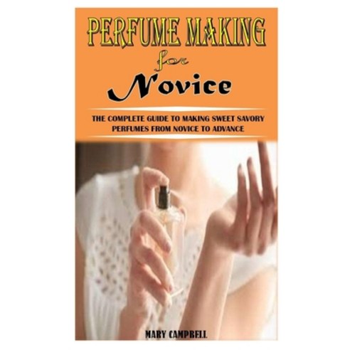 (영문도서) Perfume Making for Novice: The Complete Guide to Making Sweet Savory Perfumes from Novice to ... Paperback, Independently Published, English, 9798502030717