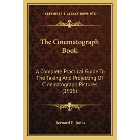 The Cinematograph Book: A Complete Practical Guide To The Taking And Projecting Of Cinematograph Pic... Paperback, Kessinger Publishing